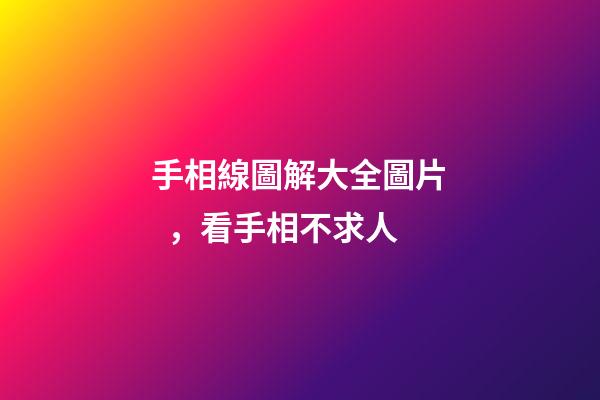 手相線圖解大全圖片，看手相不求人-第1張-觀點-玄機(jī)派
